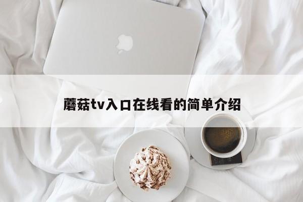 蘑菇tv入口在线看的简单介绍
