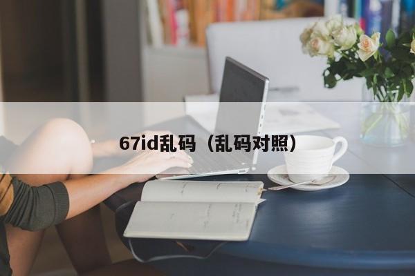 67id乱码（乱码对照）