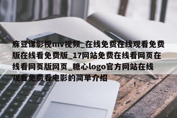 庥豆谋影视mv视频_在线免费在线观看免费版在线看免费版_17网站免费在线看网页在线看网页版网页_糖心logo官方网站在线观看免费看电影的简单介绍