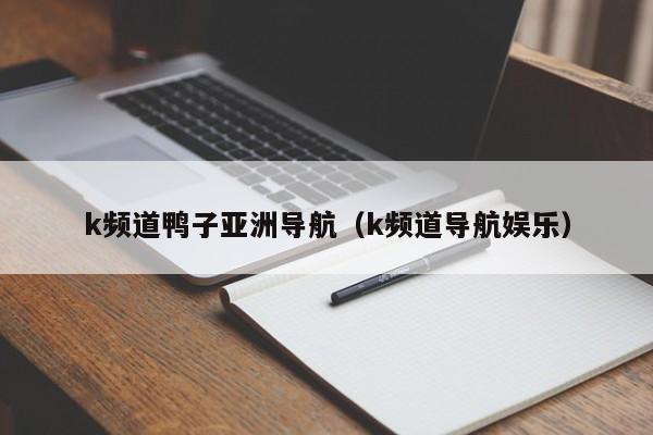 k频道鸭子亚洲导航（k频道导航娱乐）