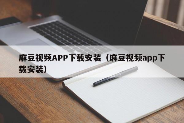 麻豆视频APP下载安装（麻豆视频app下载安装）