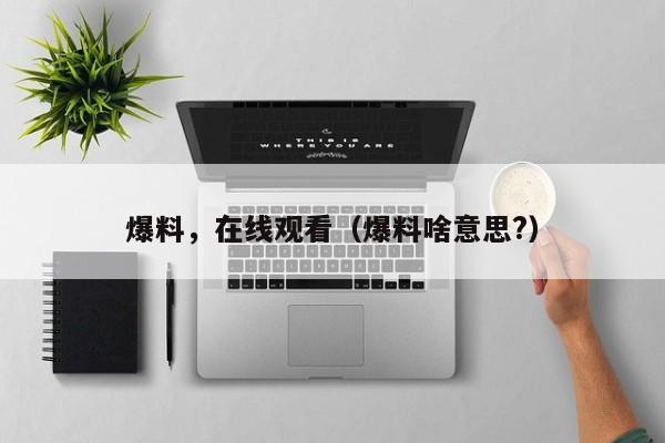爆料，在线观看（爆料啥意思?）