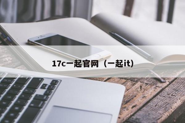 17c一起官网（一起it）