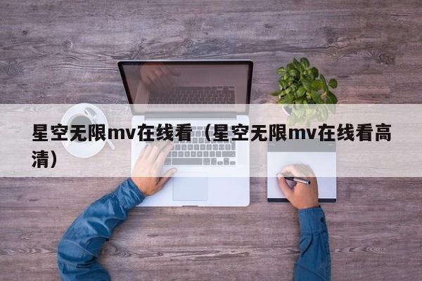 星空无限mv在线看（星空无限mv在线看高清）