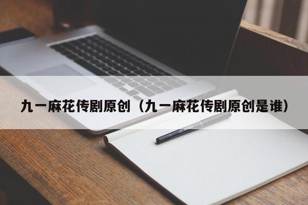 九一麻花传剧原创（九一麻花传剧原创是谁）
