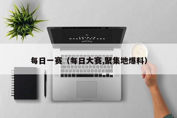 每日一赛（每日大赛,聚集地爆料）