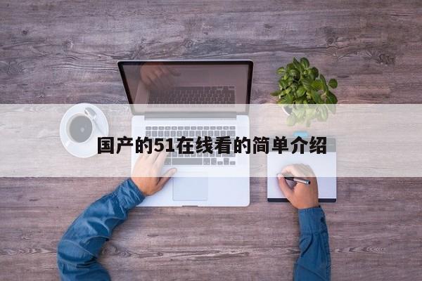国产的51在线看的简单介绍