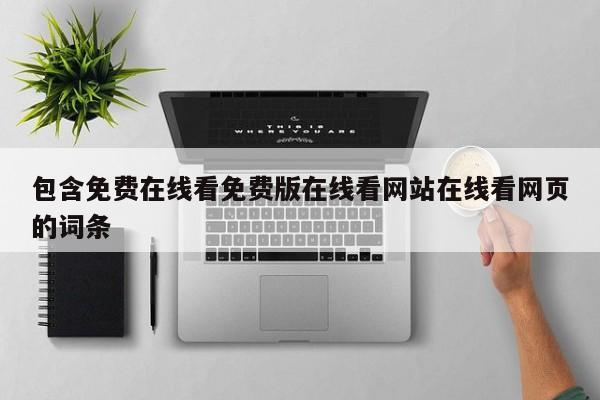 包含免费在线看免费版在线看网站在线看网页的词条