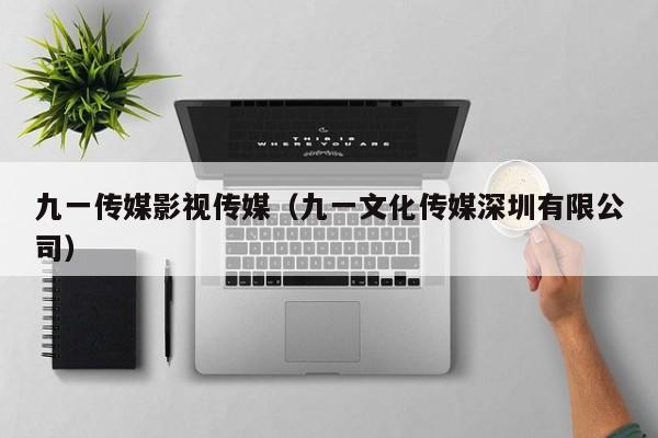 九一传媒影视传媒（九一文化传媒深圳有限公司）