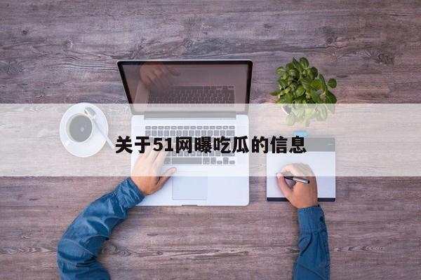 关于51网曝吃瓜的信息