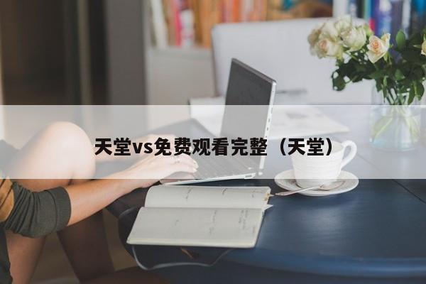 天堂vs免费观看完整（天堂）