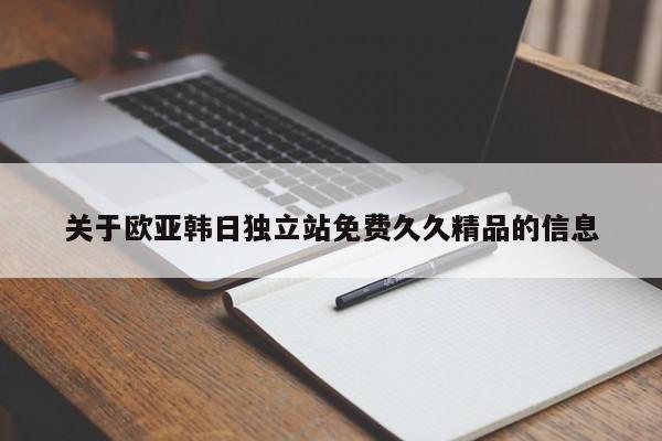 关于欧亚韩日独立站免费久久精品的信息