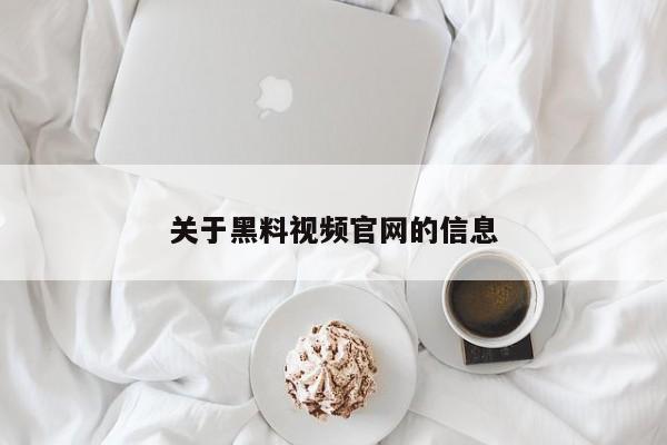 关于黑料视频官网的信息