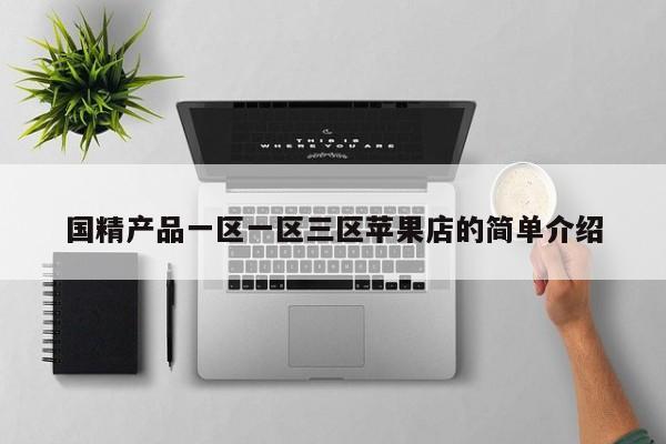 国精产品一区一区三区苹果店的简单介绍