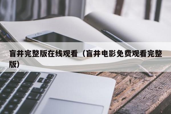 盲井完整版在线观看（盲井电影免费观看完整版）