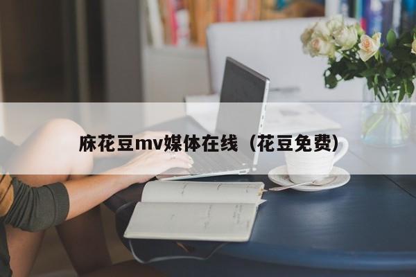 庥花豆mv媒体在线（花豆免费）