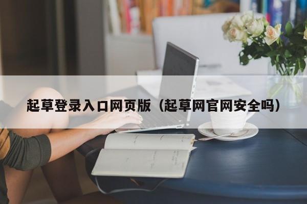 起草登录入口网页版（起草网官网安全吗）
