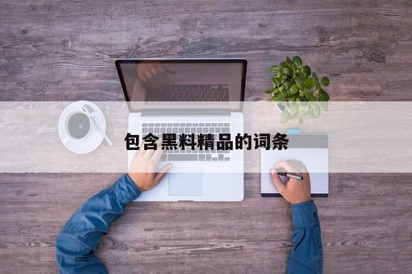 包含黑料精品的词条