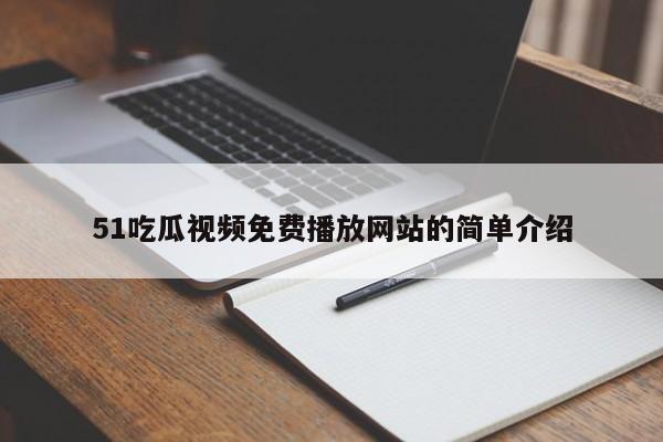 51吃瓜视频免费播放网站的简单介绍
