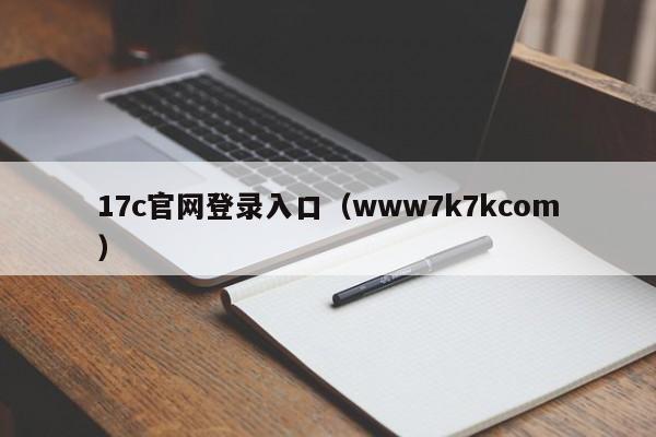 17c官网登录入口（www7k7kcom）